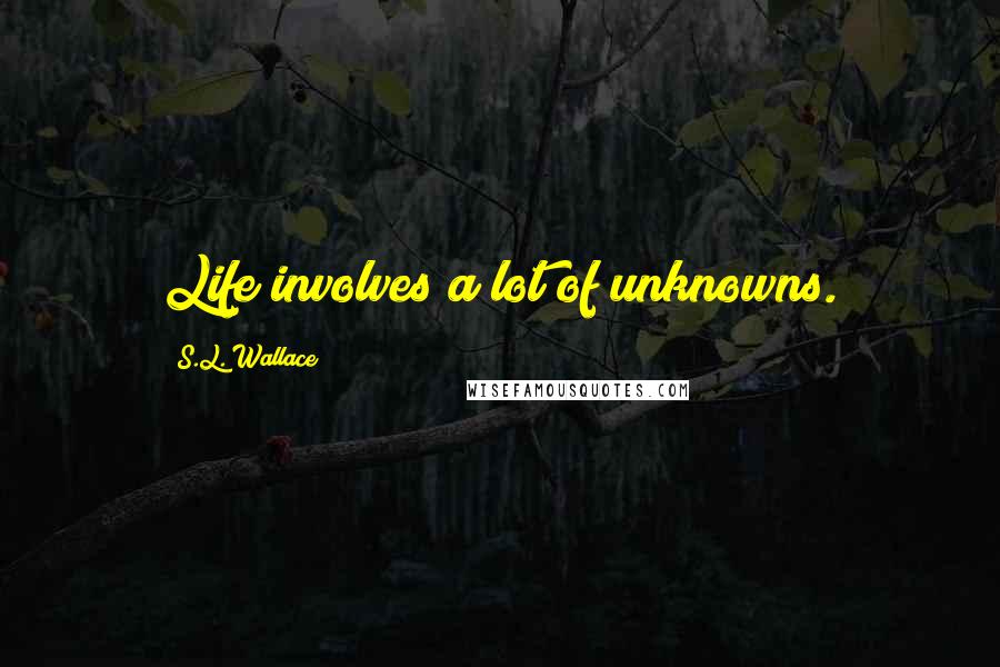 S.L. Wallace quotes: Life involves a lot of unknowns.
