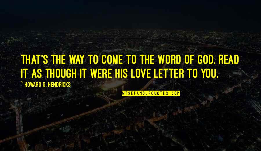 S Letter Love Quotes By Howard G. Hendricks: That's the way to come to the Word S Letter Love Quotes By Howard G. Hendricks: That's the way to come to the Word