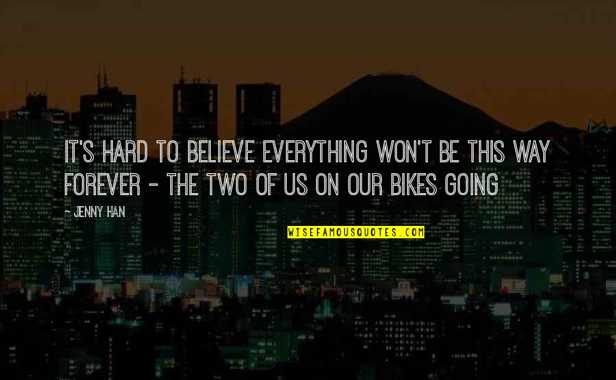 S M Bikes Quotes By Jenny Han: It's hard to believe everything won't be this S M Bikes Quotes By Jenny Han: It's hard to believe everything won't be this