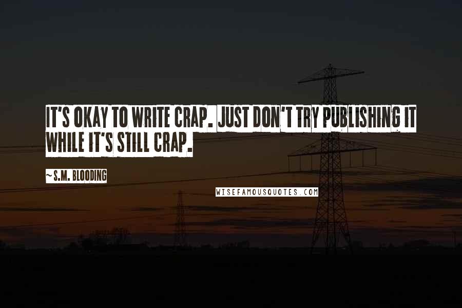 S.M. Blooding quotes: It's okay to write crap. Just don't try publishing it while it's still crap.