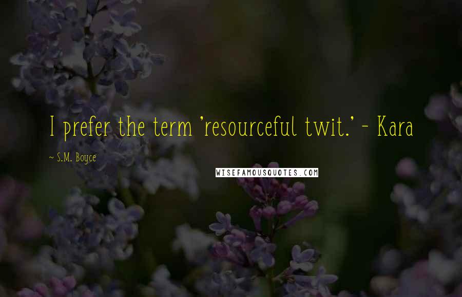 S.M. Boyce quotes: I prefer the term 'resourceful twit.' - Kara