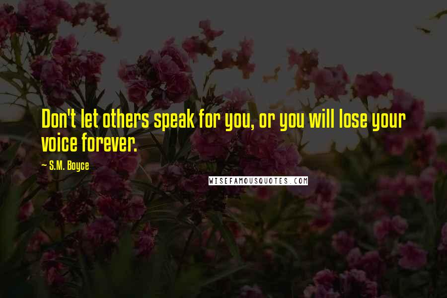 S.M. Boyce quotes: Don't let others speak for you, or you will lose your voice forever.