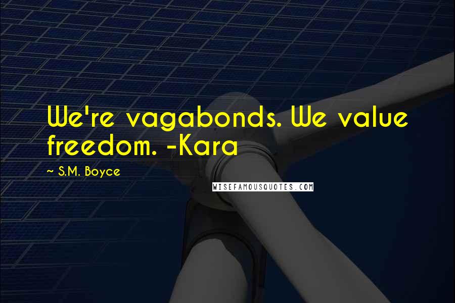 S.M. Boyce quotes: We're vagabonds. We value freedom. -Kara