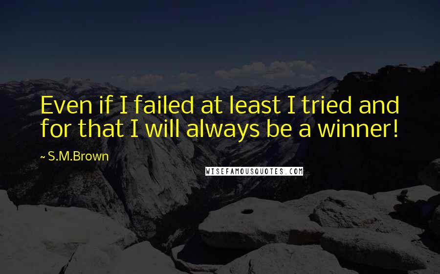 S.M.Brown quotes: Even if I failed at least I tried and for that I will always be a winner!