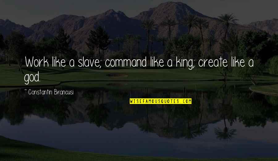 S M L Xl Quotes By Constantin Brancusi: Work like a slave; command like a king;