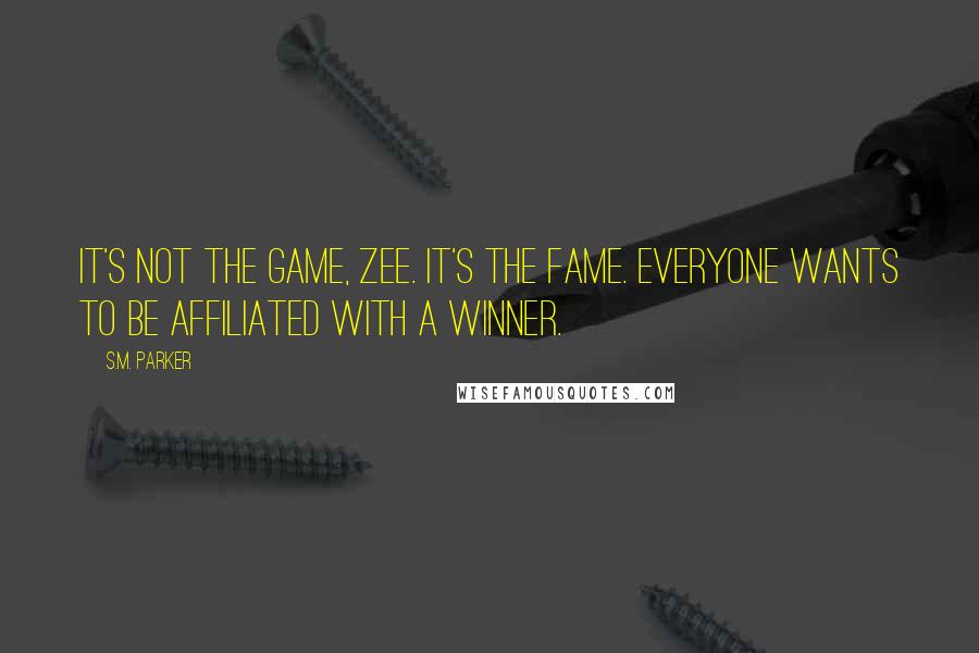 S.M. Parker quotes: It's not the game, Zee. It's the fame. Everyone wants to be affiliated with a winner.