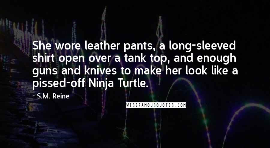 S.M. Reine quotes: She wore leather pants, a long-sleeved shirt open over a tank top, and enough guns and knives to make her look like a pissed-off Ninja Turtle.