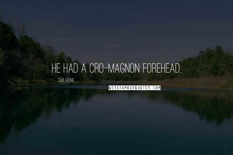 S.M. Reine quotes: He had a Cro-Magnon forehead,