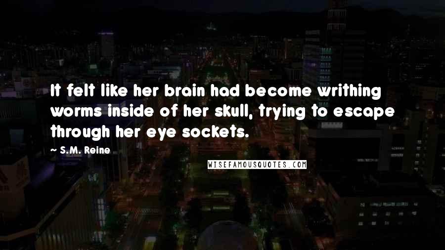 S.M. Reine quotes: It felt like her brain had become writhing worms inside of her skull, trying to escape through her eye sockets.