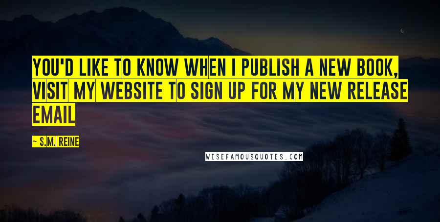 S.M. Reine quotes: you'd like to know when I publish a new book, visit my website to sign up for my new release email