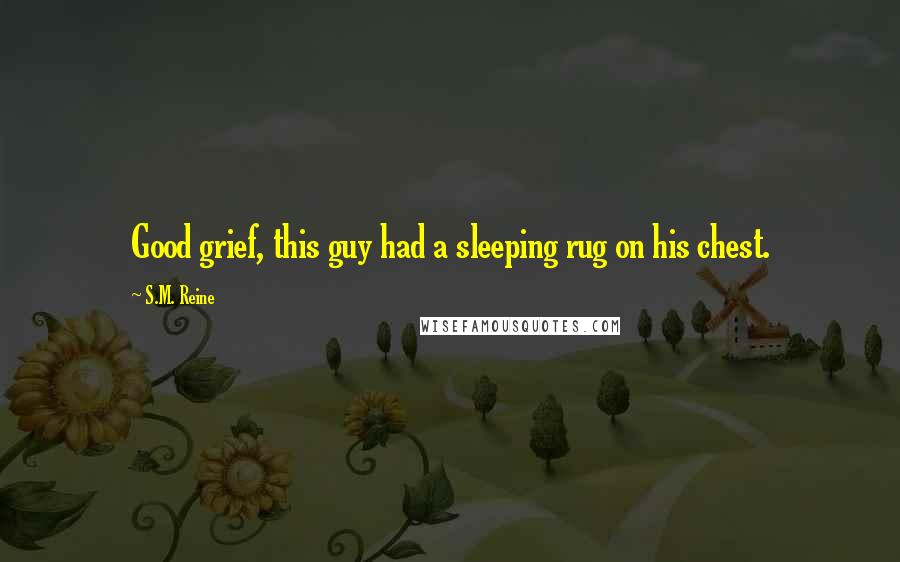 S.M. Reine quotes: Good grief, this guy had a sleeping rug on his chest.