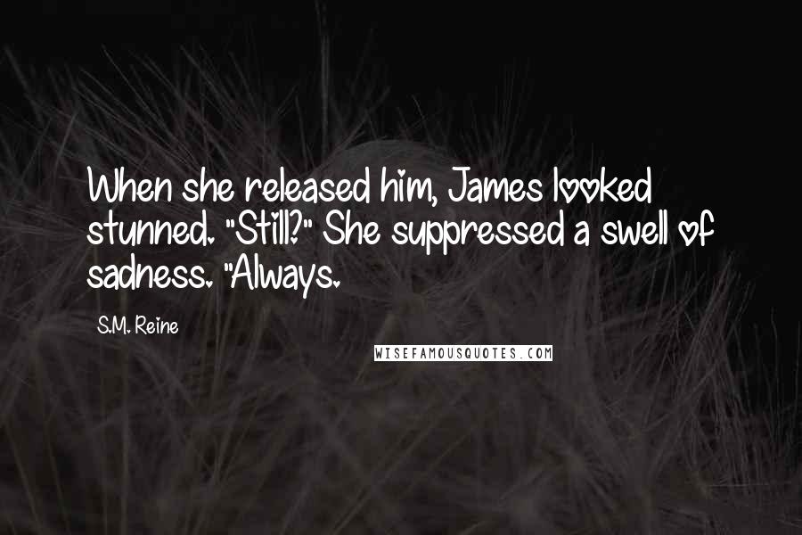 S.M. Reine quotes: When she released him, James looked stunned. "Still?" She suppressed a swell of sadness. "Always.