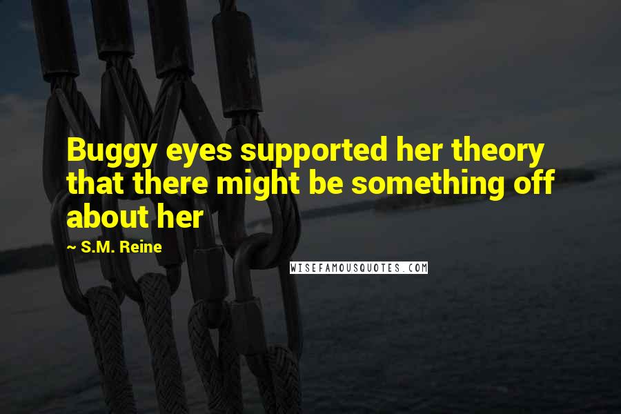 S.M. Reine quotes: Buggy eyes supported her theory that there might be something off about her