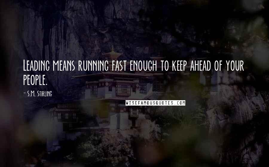 S.M. Stirling quotes: Leading means running fast enough to keep ahead of your people.