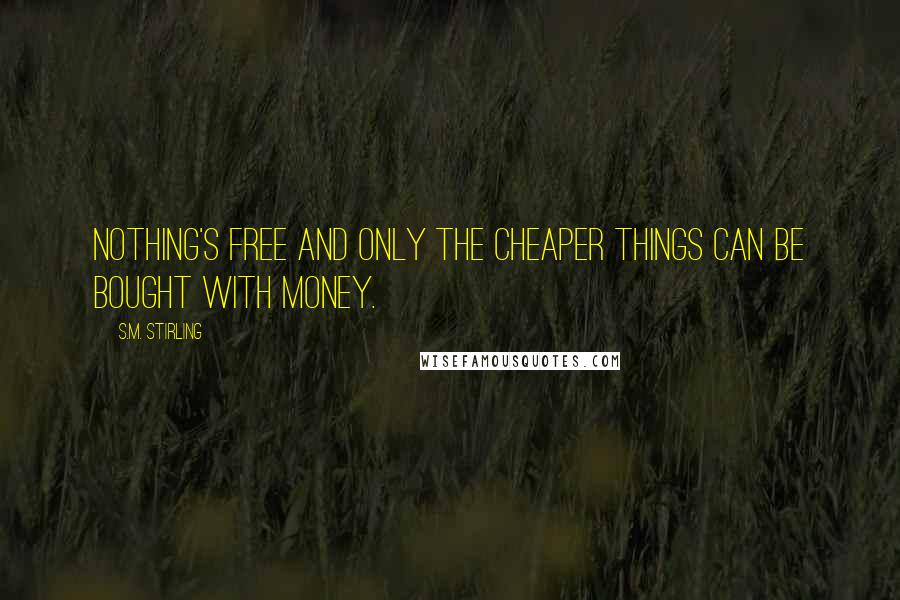 S.M. Stirling quotes: Nothing's free and only the cheaper things can be bought with money.