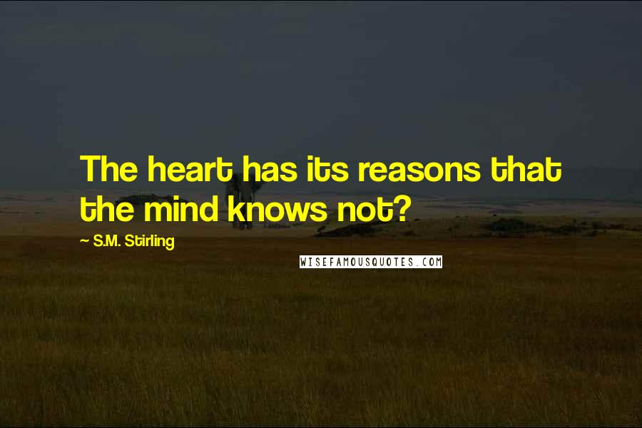 S.M. Stirling quotes: The heart has its reasons that the mind knows not?