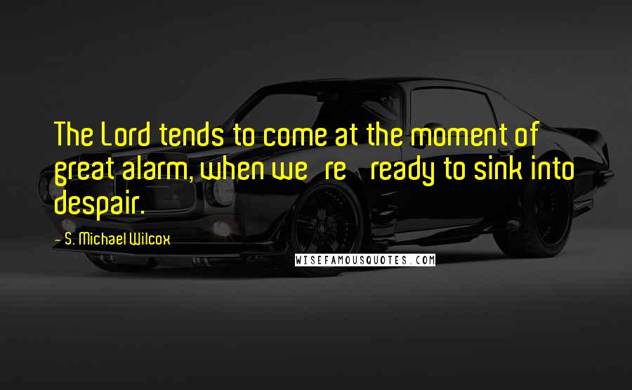 S. Michael Wilcox quotes: The Lord tends to come at the moment of great alarm, when we're 'ready to sink into despair.