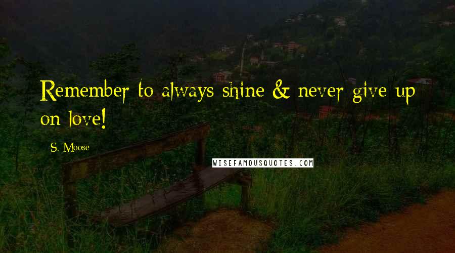 S. Moose quotes: Remember to always shine & never give up on love!