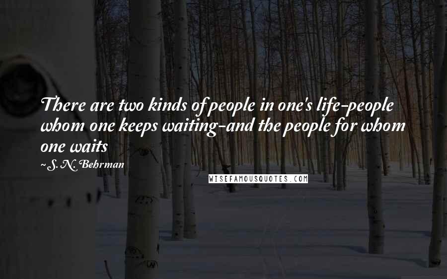 S. N. Behrman quotes: There are two kinds of people in one's life-people whom one keeps waiting-and the people for whom one waits