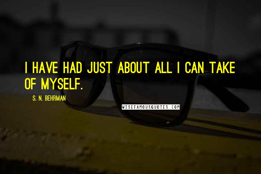 S. N. Behrman quotes: I have had just about all I can take of myself.