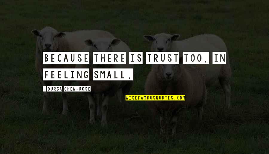 S N Bose Quotes By Durga Chew-Bose: Because there is trust too, in feeling small. S N Bose Quotes By Durga Chew-Bose: Because there is trust too, in feeling small.