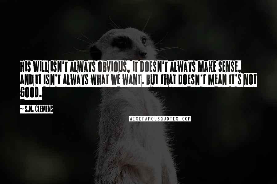 S.N. Clemens quotes: His will isn't always obvious, it doesn't always make sense, and it isn't always what we want. But that doesn't mean it's not good.