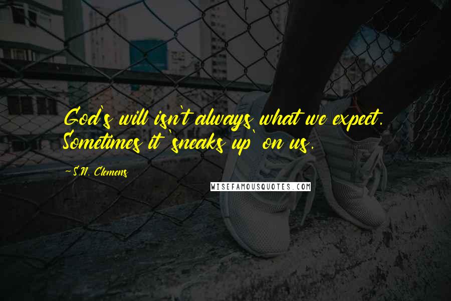 S.N. Clemens quotes: God's will isn't always what we expect. Sometimes it 'sneaks up' on us.
