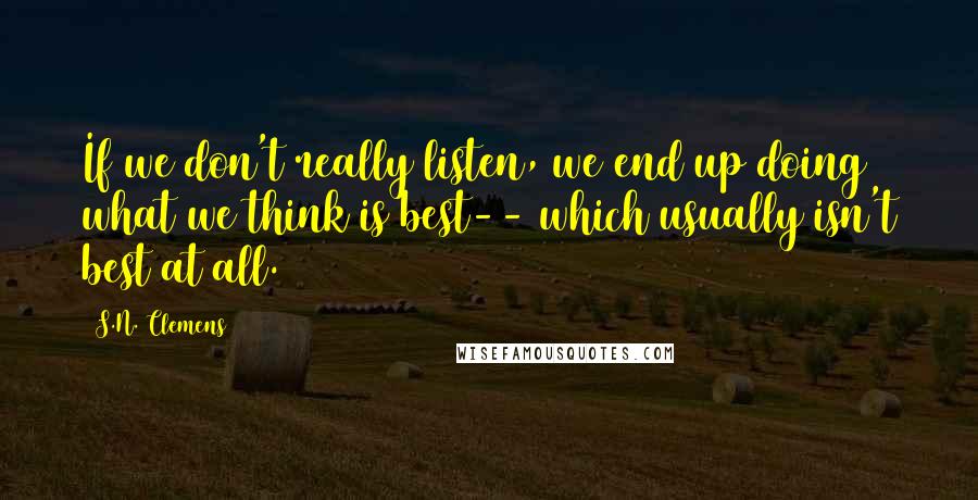 S.N. Clemens quotes: If we don't really listen, we end up doing what we think is best-- which usually isn't best at all.