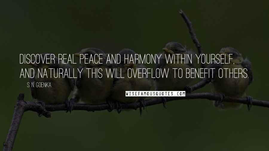 S. N. Goenka quotes: Discover real peace and harmony within yourself, and naturally this will overflow to benefit others. S. N. Goenka quotes: Discover real peace and harmony within yourself, and naturally this will overflow to benefit others.