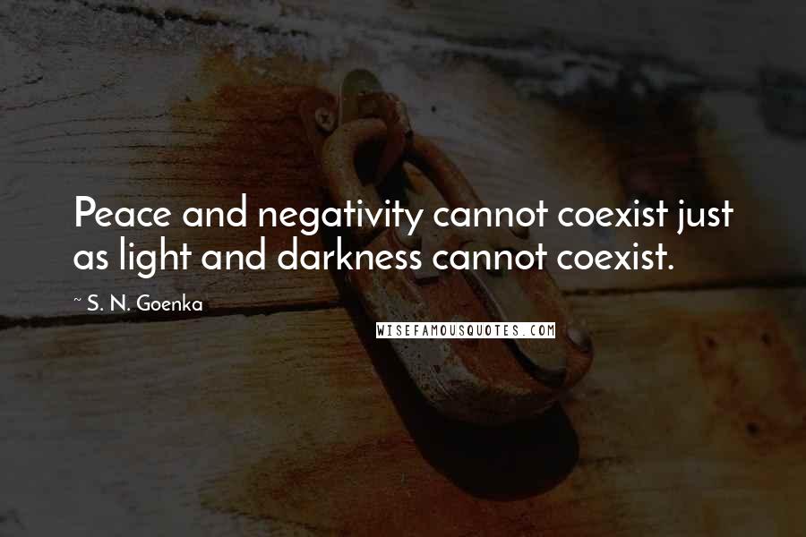 S. N. Goenka quotes: Peace and negativity cannot coexist just as light and darkness cannot coexist.