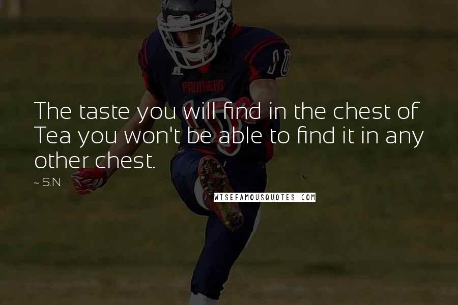 S.N quotes: The taste you will find in the chest of Tea you won't be able to find it in any other chest.