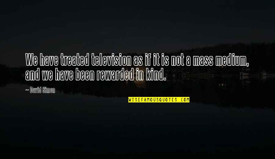 S Nchez Ram Rez Quotes By David Simon: We have treated television as if it is S Nchez Ram Rez Quotes By David Simon: We have treated television as if it is