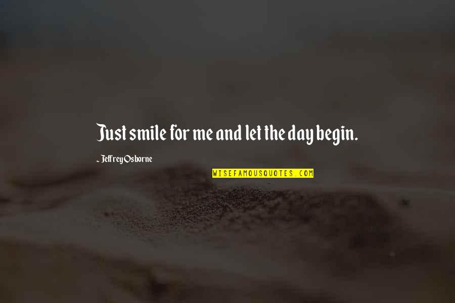 S Nchez Ram Rez Quotes By Jeffrey Osborne: Just smile for me and let the day S Nchez Ram Rez Quotes By Jeffrey Osborne: Just smile for me and let the day