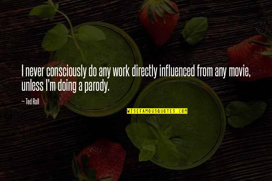 S Ngerknaben Augarten Quotes By Ted Rall: I never consciously do any work directly influenced S Ngerknaben Augarten Quotes By Ted Rall: I never consciously do any work directly influenced