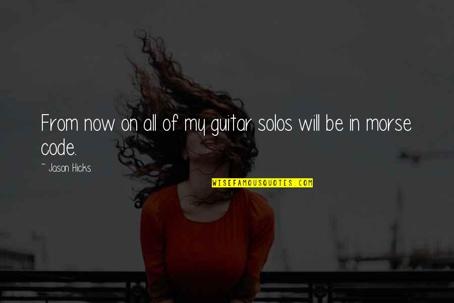 S O S Morse Quotes By Jason Hicks: From now on all of my guitar solos