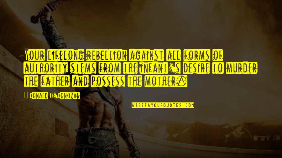 S.o.s Quotes By Donald O'Donovan: Your lifelong rebellion against all forms of authority S.o.s Quotes By Donald O'Donovan: Your lifelong rebellion against all forms of authority