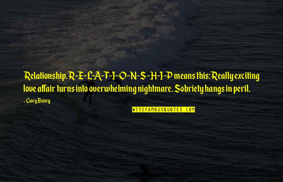 S.o.s Quotes By Gary Busey: Relationship. R-E-L-A-T-I-O-N-S-H-I-P means this: Really exciting love affair S.o.s Quotes By Gary Busey: Relationship. R-E-L-A-T-I-O-N-S-H-I-P means this: Really exciting love affair