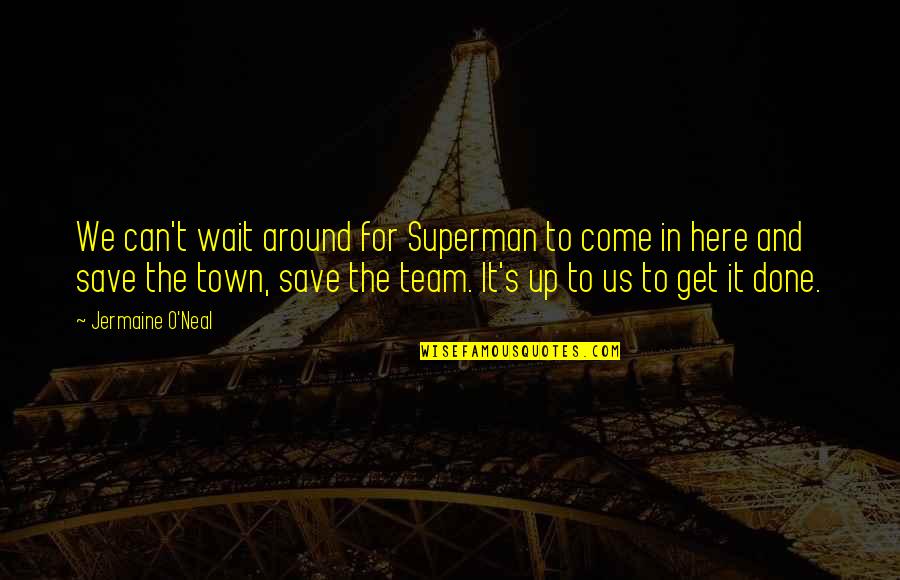 S.o.s Quotes By Jermaine O'Neal: We can't wait around for Superman to come S.o.s Quotes By Jermaine O'Neal: We can't wait around for Superman to come