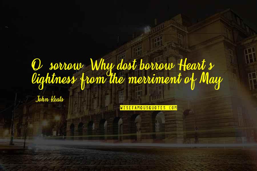 S.o.s Quotes By John Keats: O, sorrow! Why dost borrow Heart's lightness from