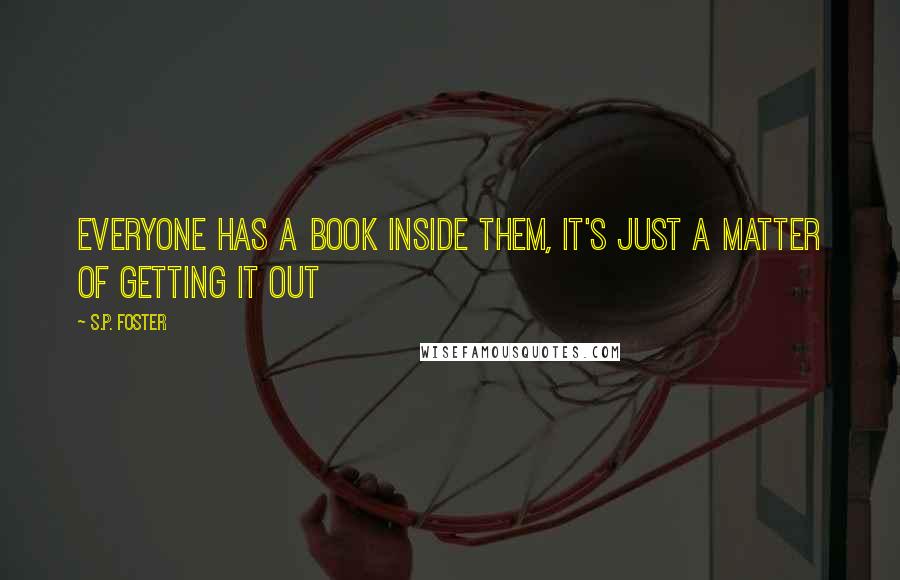 S.P. Foster quotes: Everyone has a book inside them, it's just a matter of getting it out