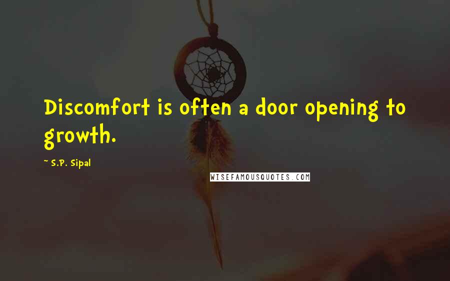 S.P. Sipal quotes: Discomfort is often a door opening to growth.