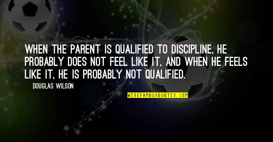 S Pulture D Finition Quotes By Douglas Wilson: When the parent is qualified to discipline, he S Pulture D Finition Quotes By Douglas Wilson: When the parent is qualified to discipline, he