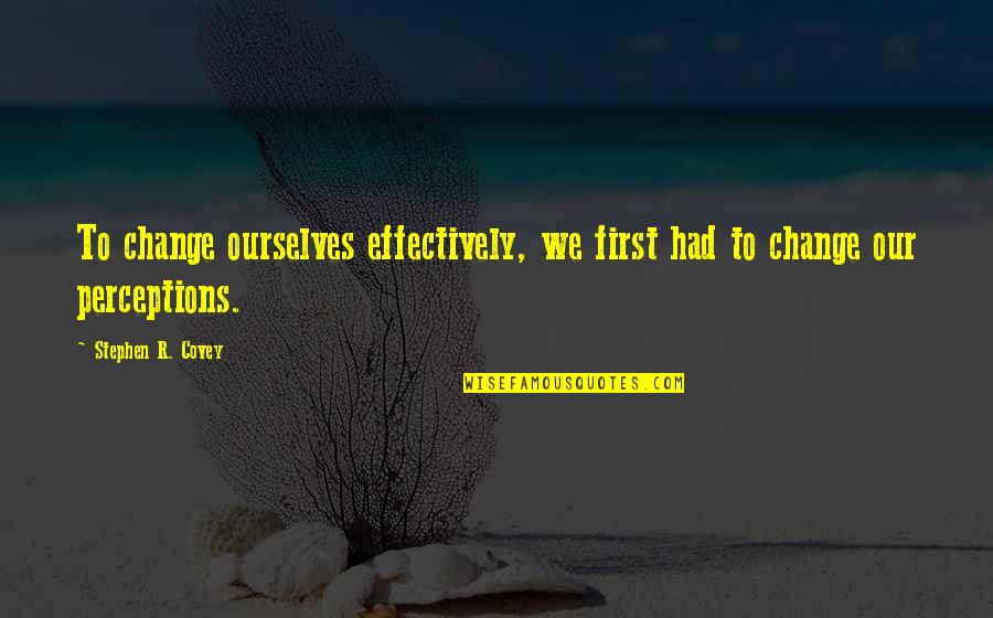 S R Covey Quotes By Stephen R. Covey: To change ourselves effectively, we first had to