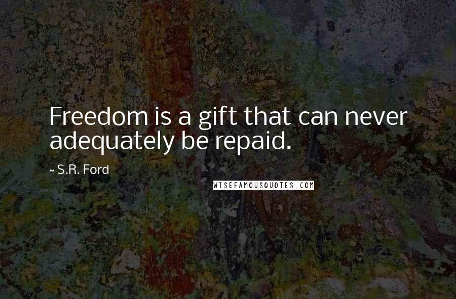 S.R. Ford quotes: Freedom is a gift that can never adequately be repaid.