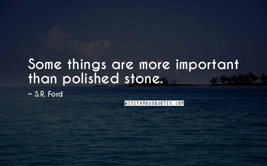 S.R. Ford quotes: Some things are more important than polished stone.