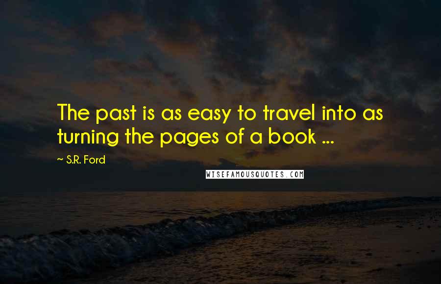 S.R. Ford quotes: The past is as easy to travel into as turning the pages of a book ...