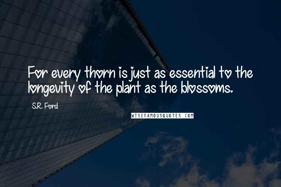 S.R. Ford quotes: For every thorn is just as essential to the longevity of the plant as the blossoms.