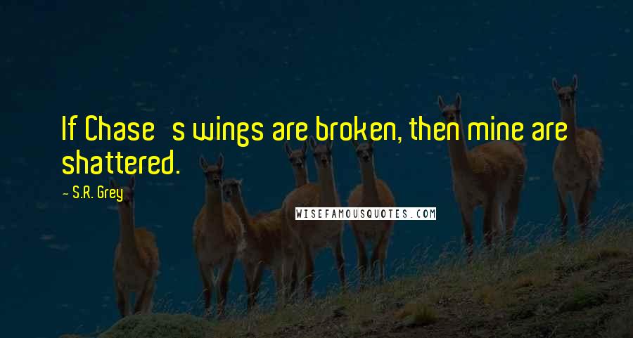 S.R. Grey quotes: If Chase's wings are broken, then mine are shattered.