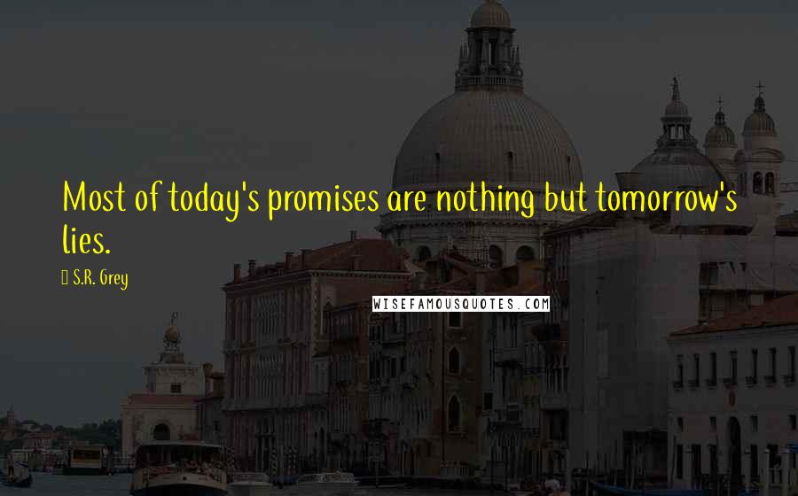 S.R. Grey quotes: Most of today's promises are nothing but tomorrow's lies.