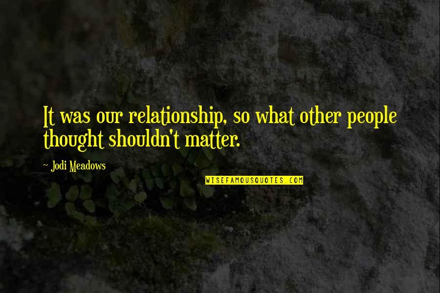 S.r. Hadden Quotes By Jodi Meadows: It was our relationship, so what other people